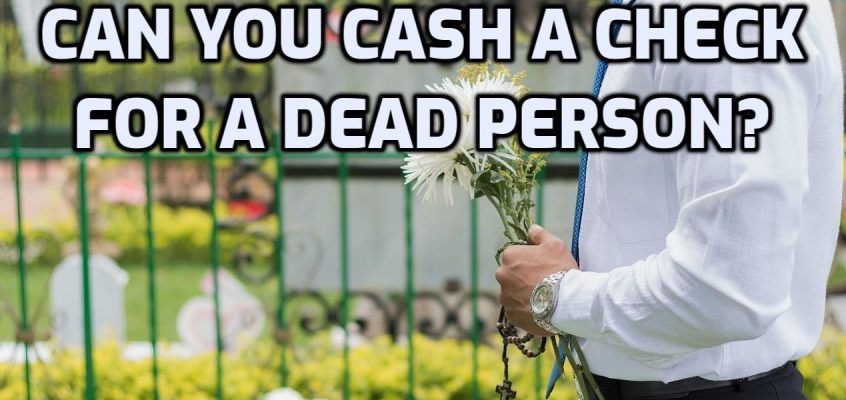 Can You Cash a Check for a Dead Person?