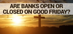 Are Banks Open or Closed on Good Friday?